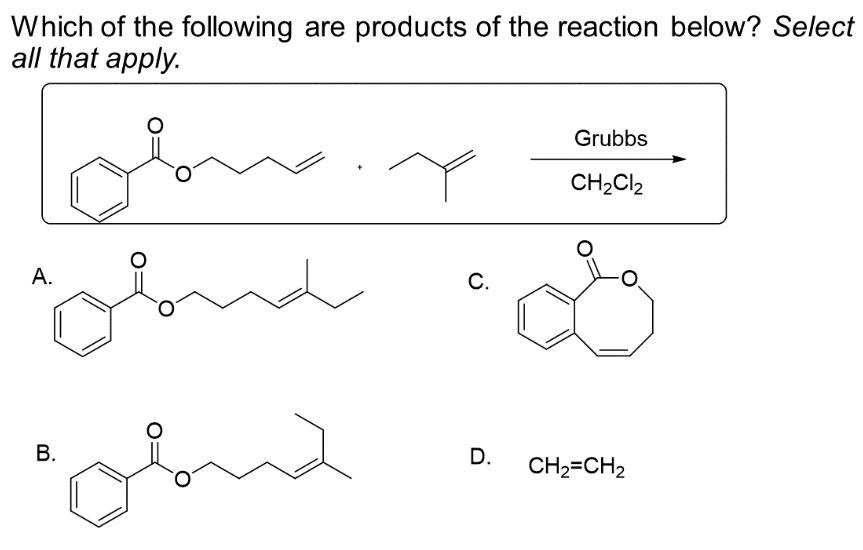 Which of the following are products of the reaction below? Select
all that apply.
Lobming
obna
A.
B.
C.
D.
Grubbs
CH₂Cl2
CH₂=CH₂