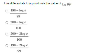 Use differentials to approximate the value of Jog 99-
O 198 – log e
99
O 200 – log e
100
O 200 – 2log e
100
O 198 – 2log e
99
