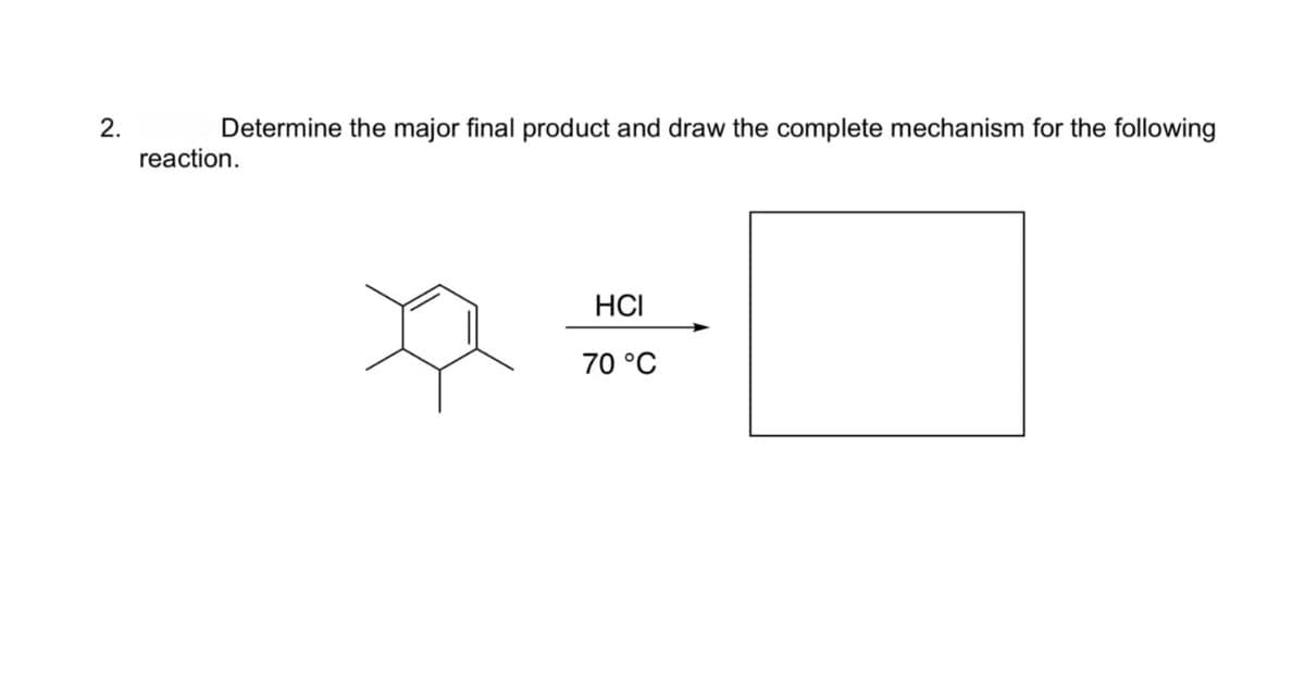 2.
Determine the major final product and draw the complete mechanism for the following
reaction.
HCI
70 °C