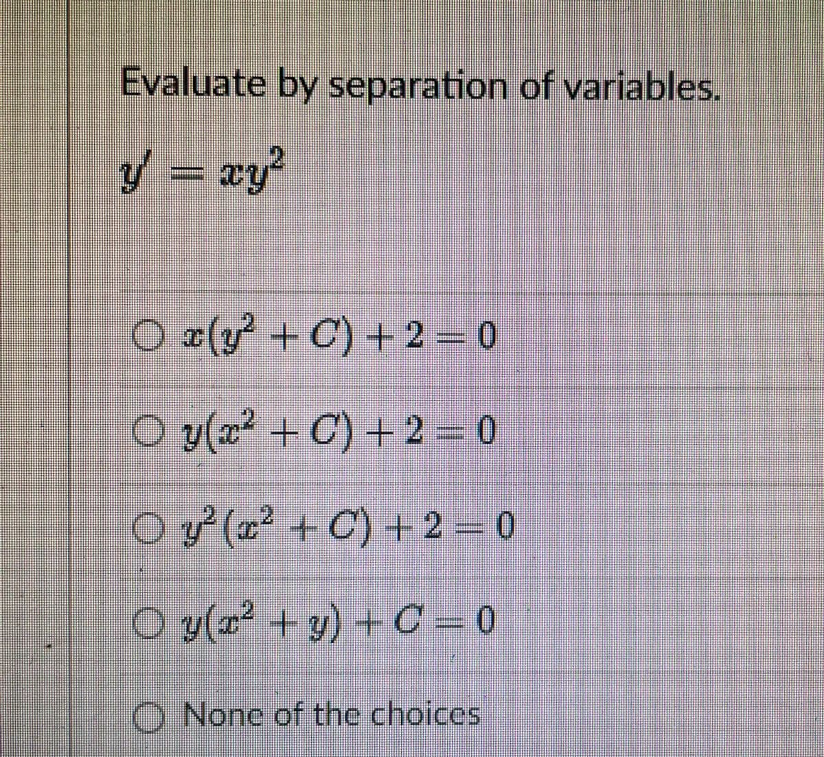 Evaluate by separation of variables.
y = xy?
O x(y + C) + 2 = 0
O y(æ? + C) + 2 0
O (2² + C) + 2 = 0
O y(æ² + y) + C = 0
O None of the choices
