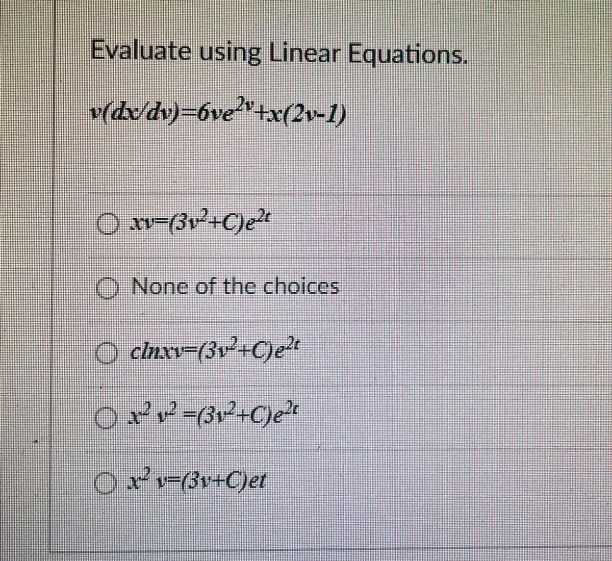 Evaluate using Linear Equations.
v(dv/dv)=6ve²"+x((2v-1)
O None of the choices
O clnxv-(3v²+C)et
