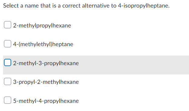 Select a name that is a correct alternative to 4-isopropylheptane.
2-methylpropylhexane
4-(methylethyl)heptane
2-methyl-3-propylhexane
3-propyl-2-methylhexane
5-methyl-4-propylhexane