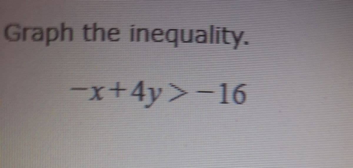 Graph the inequality.
−x+4y>−16