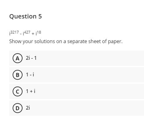Question 5
3217 - j427 + j18
Show your solutions on a separate sheet of paper.
A 2i - 1
B 1-i
c) 1+i
D 2i
