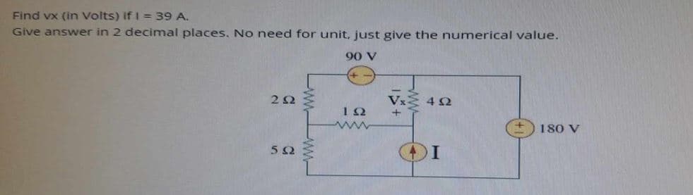 Find vx (in Volts) if I = 39 A.
Give answer in 2 decimal places. No need for unit, just give the numerical value.
90 V
ΖΩ
50
+
ΙΩ
www
Vx- 402
180 V
I