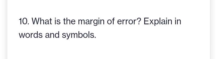 10. What is the margin of error? Explain in
words and symbols.