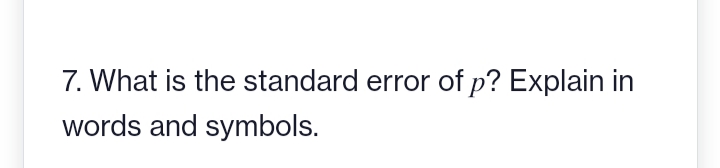 7. What is the standard error of p? Explain in
words and symbols.