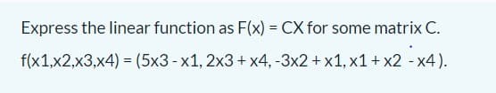 Express the linear function as F(x) = CX for some matrix C.
f(x1,x2,x3,x4) = (5x3 - x1, 2x3 + x4, -3x2 + x1, x1+ x2 - x4).
