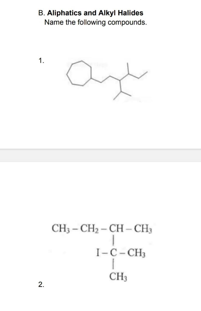 B. Aliphatics and Alkyl Halides
Name the following compounds.
2.
CH3-CH₂-CH-CH3
1
I-C-CH3
|
CH3