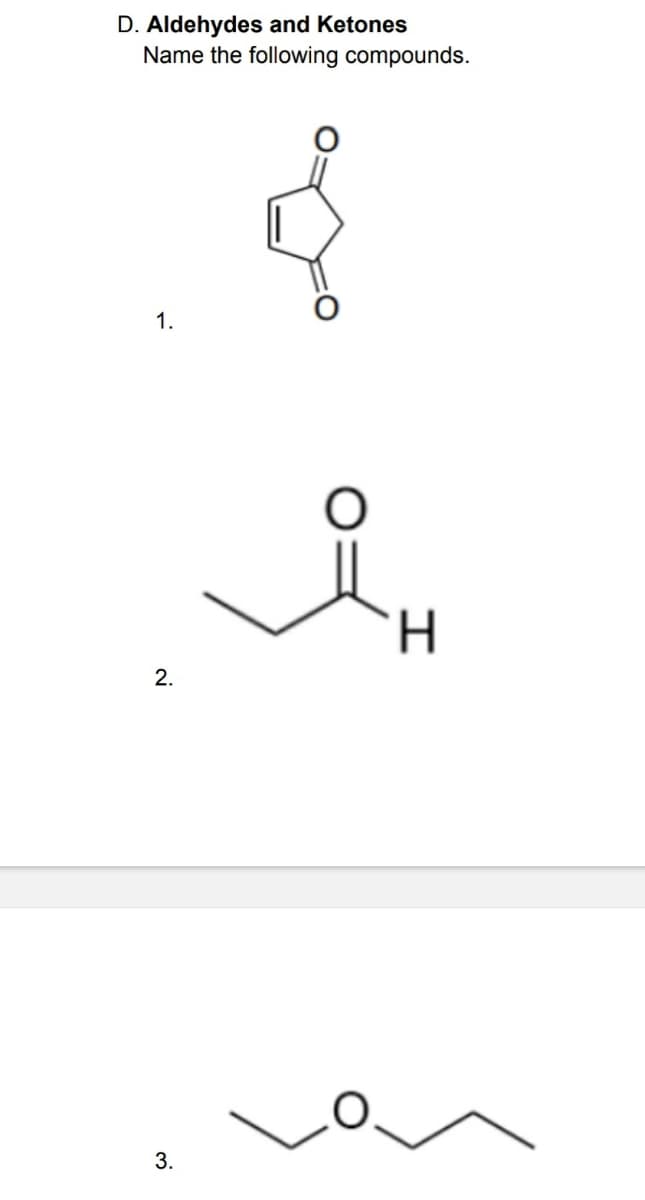 D. Aldehydes and Ketones
Name the following compounds.
1.
2.
3.
H