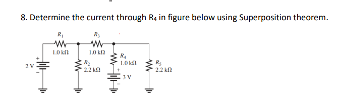 8. Determine the current through R4 in figure below using Superposition theorem.
R3
www
1.0 ΚΩ
2 V
R₁
www
1.0 ΚΩ
R₂
2.2 ΚΩ
R4
1.0 ΚΩ
3 V
www
R₁
2.2 ΚΩ