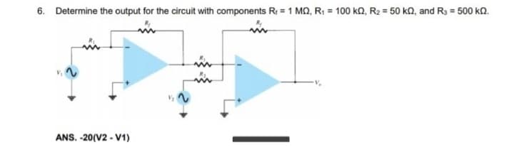 6. Determine the output for the circuit with components R+ = 1 MQ, R₁ = 100 k2, R₂ = 50 kn, and R3 = 500 KQ.
ANS. -20(V2-V1)
w
