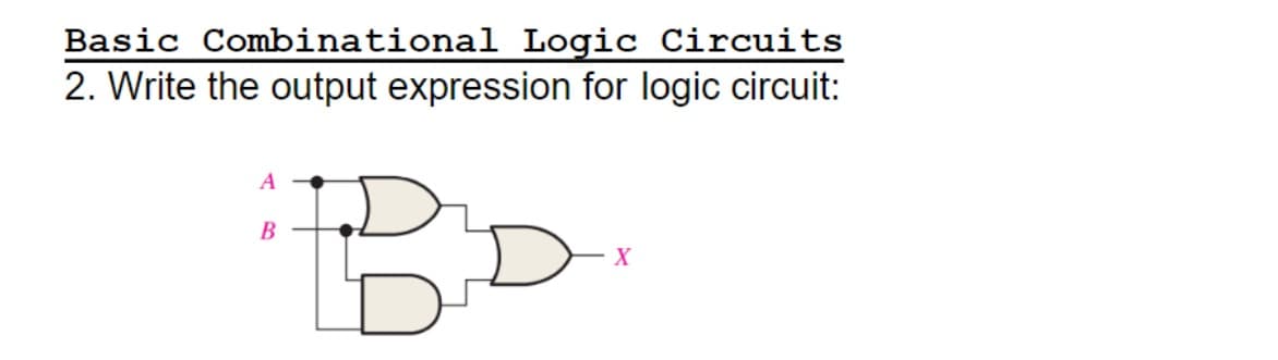 Basic Combinational Logic Circuits
2. Write the output expression for logic circuit:
A
B
B
X
