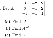 - Let A =
0
3
-3
(a) Find |A|
(b) Find A-1
(c) Find A-¹
-2 2
-1 2
-1 1