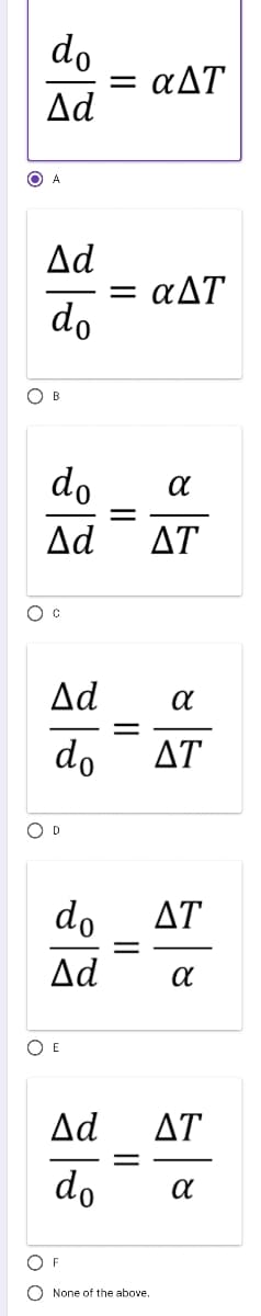 do
= aAT
Ad
O A
Δd
= aAT
do
B
do
Δd
ΔΤ
Ad
do
ΔΤ
D
do
ΔΤ
Ad
O E
Δd
ΔΤ
do
OF
O None of the above.
