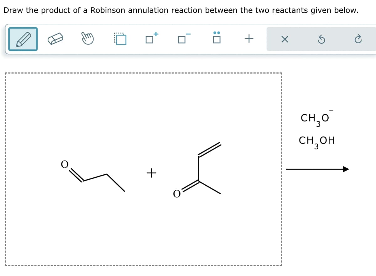 Draw the product of a Robinson annulation reaction between the two reactants given below.
+
+
!
+
✗
CH₂O
CH3OH