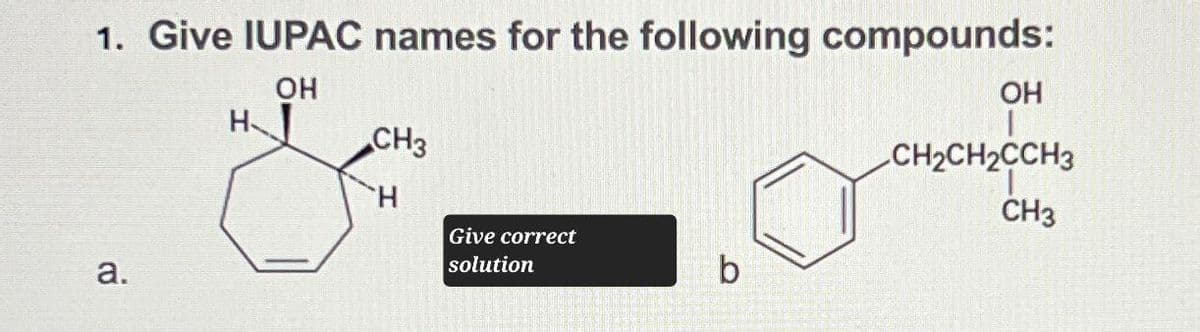 1. Give IUPAC names for the following compounds:
OH
a.
H
OH
CH3
H
CH2CH2CCH3
CH3
Give correct
solution
b