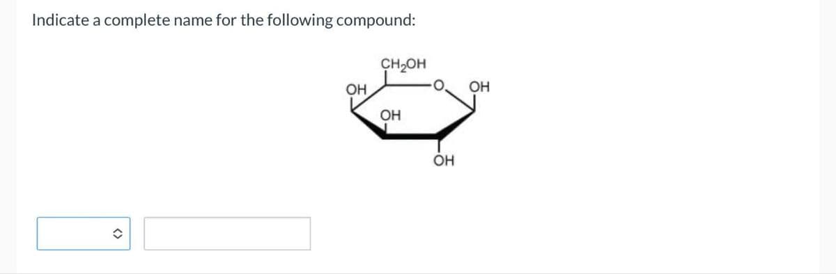 Indicate a complete name for the following compound:
OH
CH₂OH
<>
OH
OH
OH