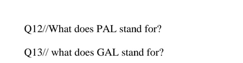 Q12//What does PAL stand for?
Q13// what does GAL stand for?
