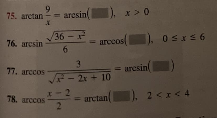 9
75, arctan arcsin(
-
76. arcsin
77. arccos
78. arccos
X
X
=
36 - x²
6
3
²2 - 2x + 10
2
2
arccos(
x > 0
= arctan
arcsin
0≤x≤6
]), 2 < x < 4