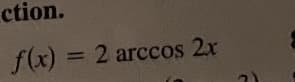 ction.
f(x) = 2 arccos 2x