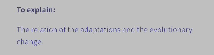 To explain:
The relation of the adaptations and the evolutionary
change.