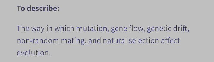 To describe:
The way in which mutation, gene flow, genetic drift,
non-random mating, and natural selection affect
evolution.