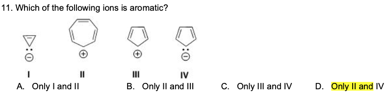 11. Which of the following ions is aromatic?
IV
B. Only Il and III
II
II
A. Only I and II
C. Only IIl and IV
D. Only Il and IV

