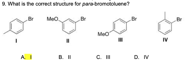 9. What is the correct structure for para-bromotoluene?
Br
Meo
Br
Br
Br
Meo
II
II
IV
А. 1
В. IП
C. II
D. IV
