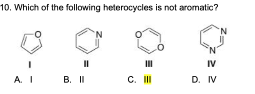 10. Which of the following heterocycles is not aromatic?
N.
N.
'N'
II
II
IV
А. I
B. II
C. II
D. IV
