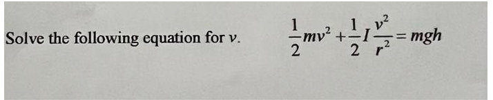 Solve the following equation for v.
1
2
1, v²
my² + ¹ 1
2 r
-= mgh