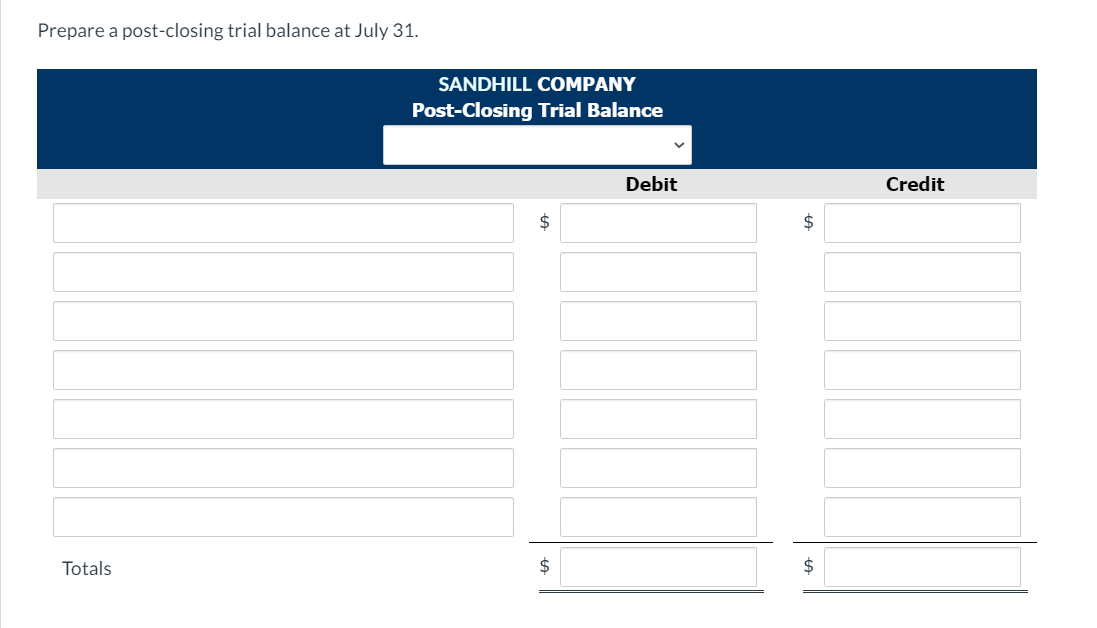 Prepare a post-closing trial balance at July 31.
SANDHILL COMPANY
Post-Closing Trial Balance
Debit
Credit
2$
2$
Totals
$
$
