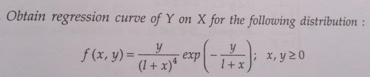 Obtain regression curve of Y on X for the following distribution:
y
y
ƒ(x, y) = (1 + 6 exp(- / +)*
x)²
1 x
; x, y 20