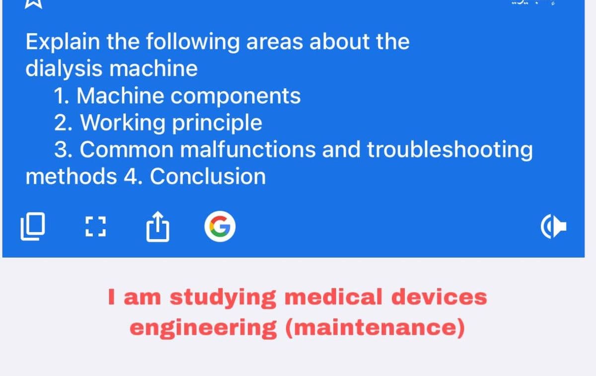 į
Explain the following areas about the
dialysis machine
1. Machine components
2. Working principle
3. Common malfunctions and troubleshooting
methods 4. Conclusion
I am studying medical devices
engineering (maintenance)