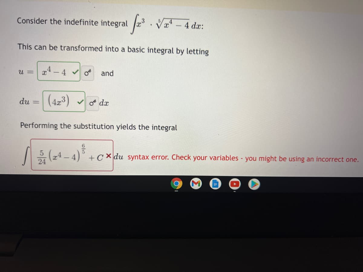 Consider the indefinite integral
Va - 4 dæ:
This can be transformed into a basic integral by letting
u =
and
du
(42)
of dx
%3D
Performing the substitution yields the integral
(x4 - 4) +C * du syntax error. Check your variables - you might be using an incorrect one.
24
