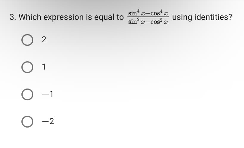3. Which expression is equal to
02
O 1
O -1
O -2
sinx-cos4
sin² x-cos²x
using identities?