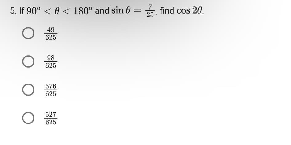 7
5. If 90º < € < 180° and sin0 = 25, find cos 20.
O
O
O O
49
625
98
625
576
625
527
625