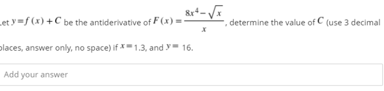 8r*- V
Let y=f (x) + C be the antiderivative of F (x) =
determine the value of C (use 3 decimal
places, answer only, no space) if X = 1.3, and y= 16.
Add your answer
