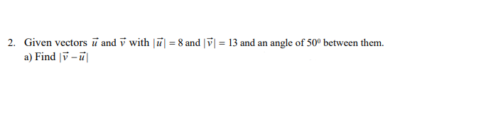 2. Given vectors and with || = 8 and || = 13 and an angle of 500 between them.
a) Find v-u