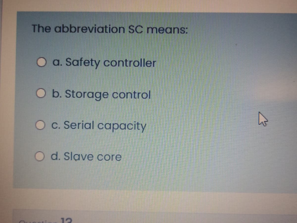 The abbreviation SC means:
O a. Safety controller
O b. Storage control
O c. Serial capacity
O d. Slave core
12
