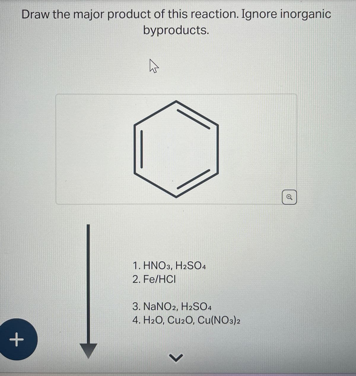 Draw the major product of this reaction. Ignore inorganic
byproducts.
+
O'
1. HNO3, H2SO4
2. Fe/HCI
3. NaNO2, H2SO4
4. H2O, Cu2O, Cu(NO3)2
L