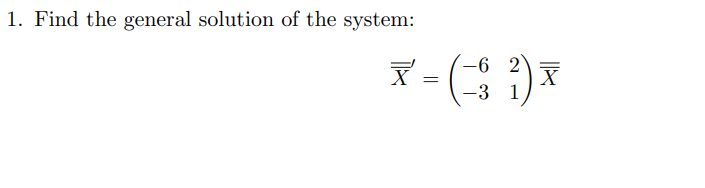1. Find the general solution of the system:
X =
-6 2
-3 1
