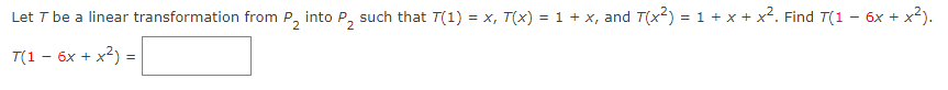 Let T be a linear transformation from P, into P, such that T(1) = x, T(x) = 1 + x, and T(x2) = 1 +
+ x². Find T(1 - 6x + x²).
T(1 – 6x + x2) =
