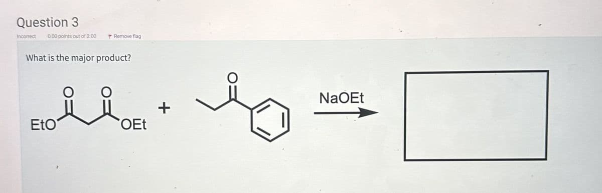 Question 3
Incorrect 0.00 points out of 2.00
Remove flag
What is the major product?
NaOEt
+
EtO
OEt