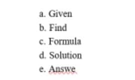a. Given
b. Find
c. Formula
d. Solution
e. Answe
