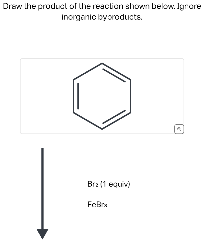 Draw the product of the reaction shown below. Ignore
inorganic byproducts.
Br2 (1 equiv)
FeBr3
Q