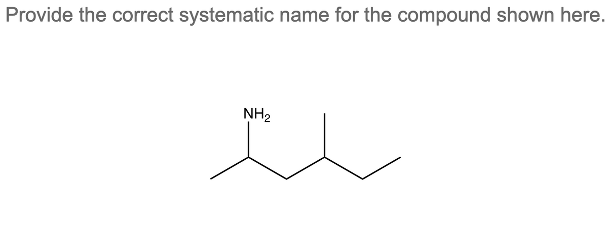 Provide the correct systematic name for the compound shown here.
NH₂