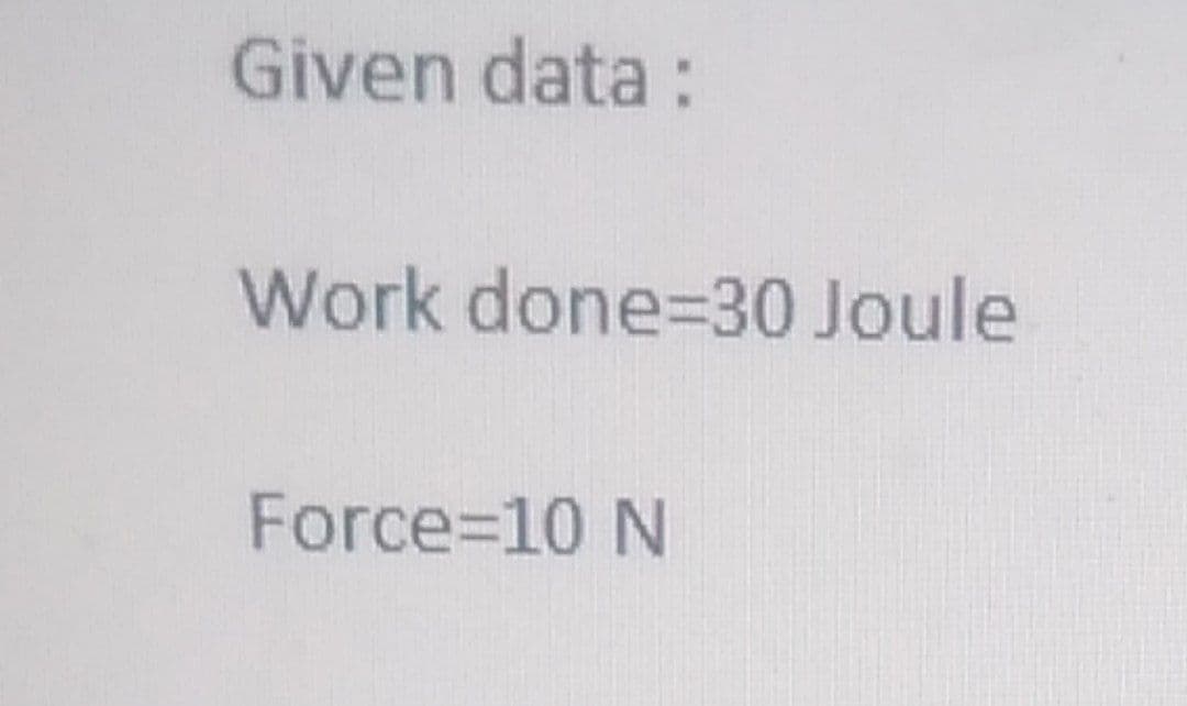 Given data :
Work done=30 Joule
Force=D10 N
