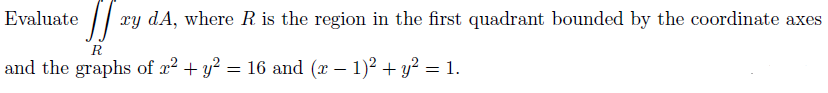 •][₁ ry dA, where R is the region in the first quadrant bounded by the coordinate axes
R
and the graphs of x² + y² = 16 and (x − 1)² + y² = 1.
Evaluate