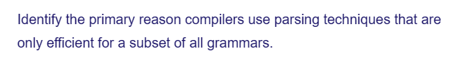 Identify the primary reason compilers use parsing techniques that are
only efficient for a subset of all grammars.